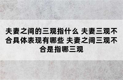 夫妻之间的三观指什么 夫妻三观不合具体表现有哪些 夫妻之间三观不合是指哪三观